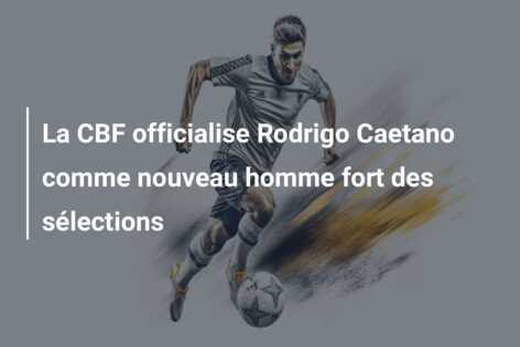 La CBF officialise Rodrigo Caetano comme nouveau homme fort des sélections