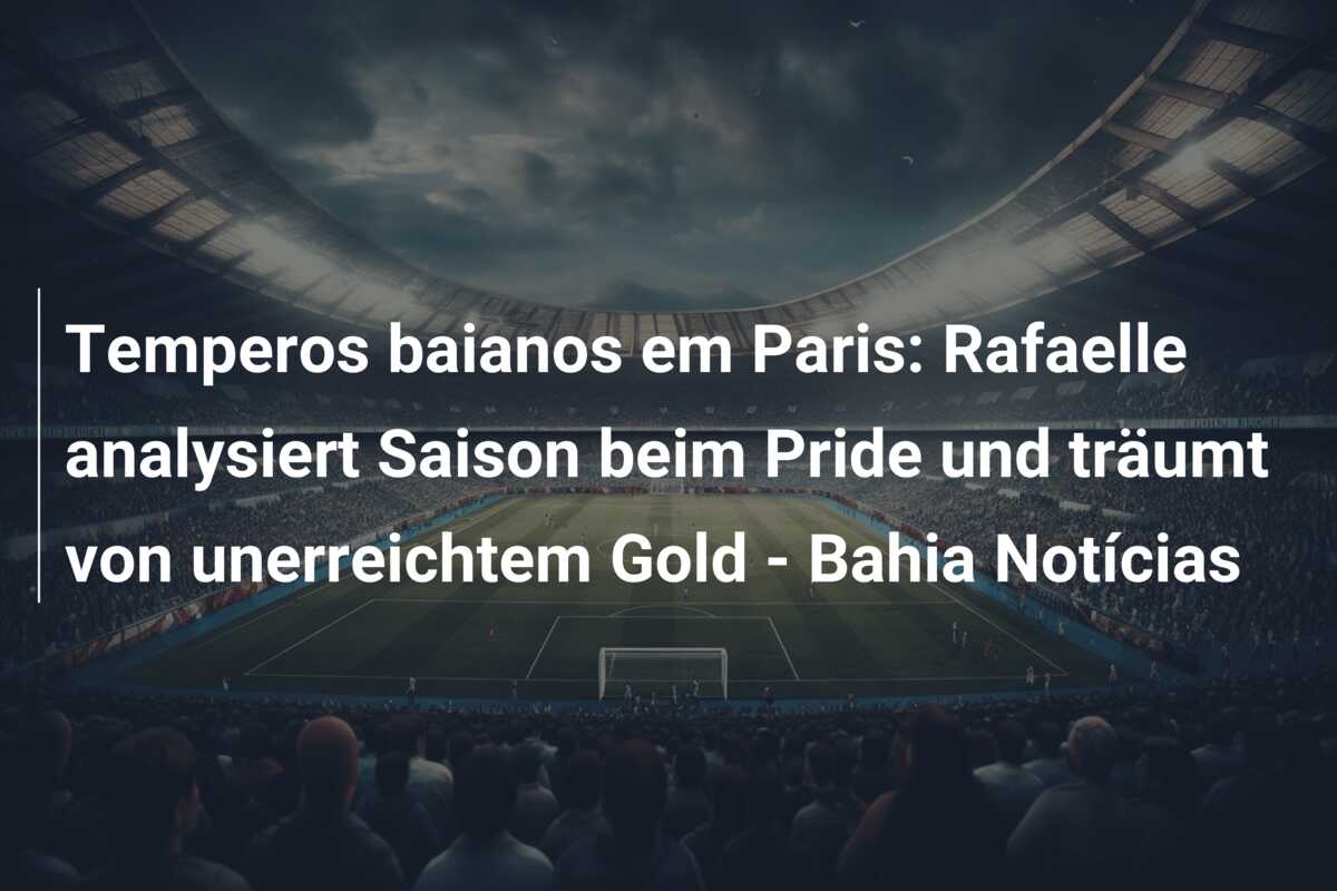 Temperos baianos em Paris: Rafaelle analysiert Saison beim Pride und träumt von unerreichtem Gold – Bahia Notícias