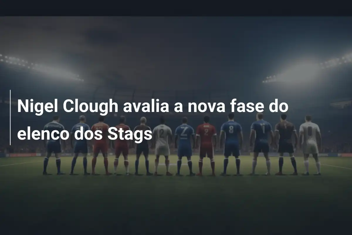 Nigel Clough avalia a nova fase do elenco dos Stags