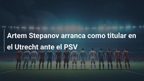 Artem Stepanov arranca como titular en el Utrecht ante el PSV