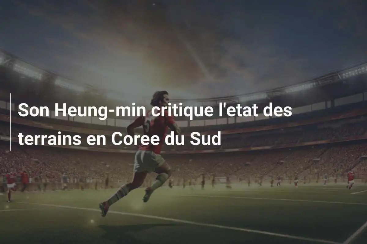 Son Heung-min critique l'etat des terrains en Coree du Sud