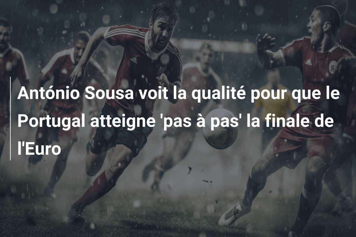António Sousa voit la qualité pour que le Portugal atteigne ‘pas à pas’ la finale de l’Euro