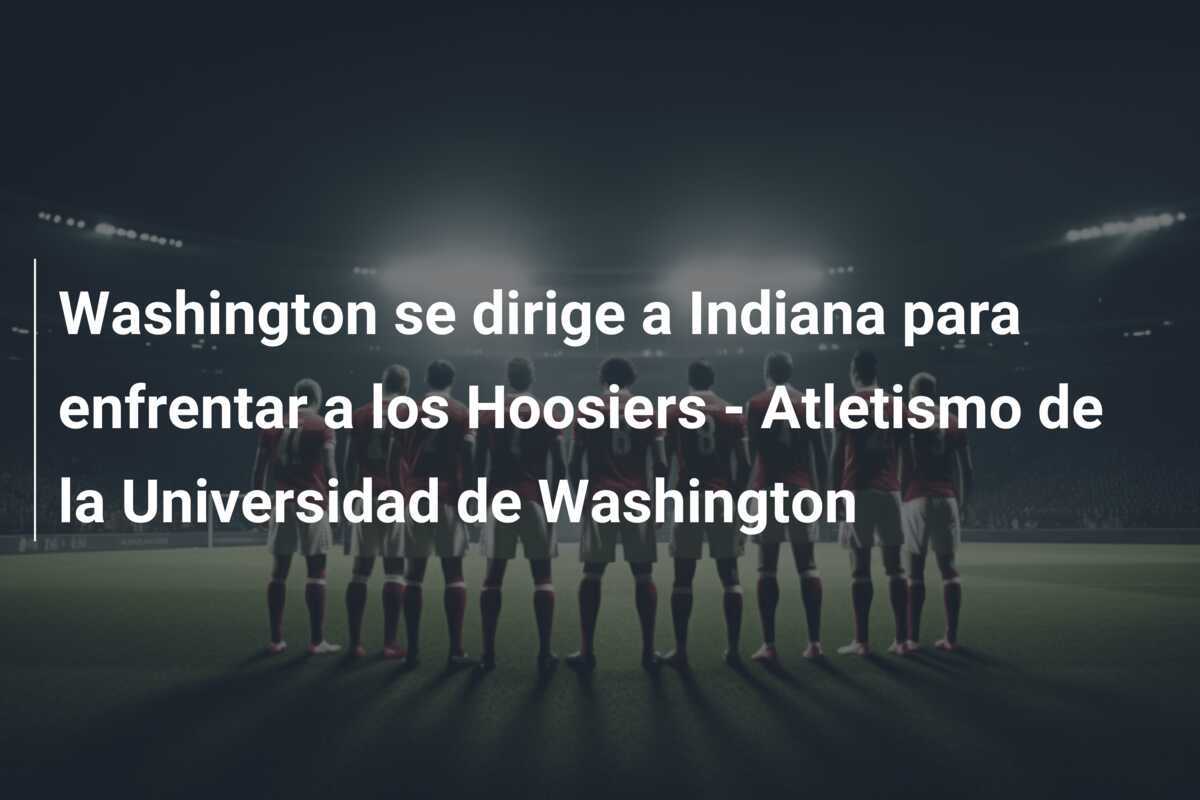 Washington se dirige a Indiana para enfrentar a los Hoosiers - Atletismo de la Universidad de Washington