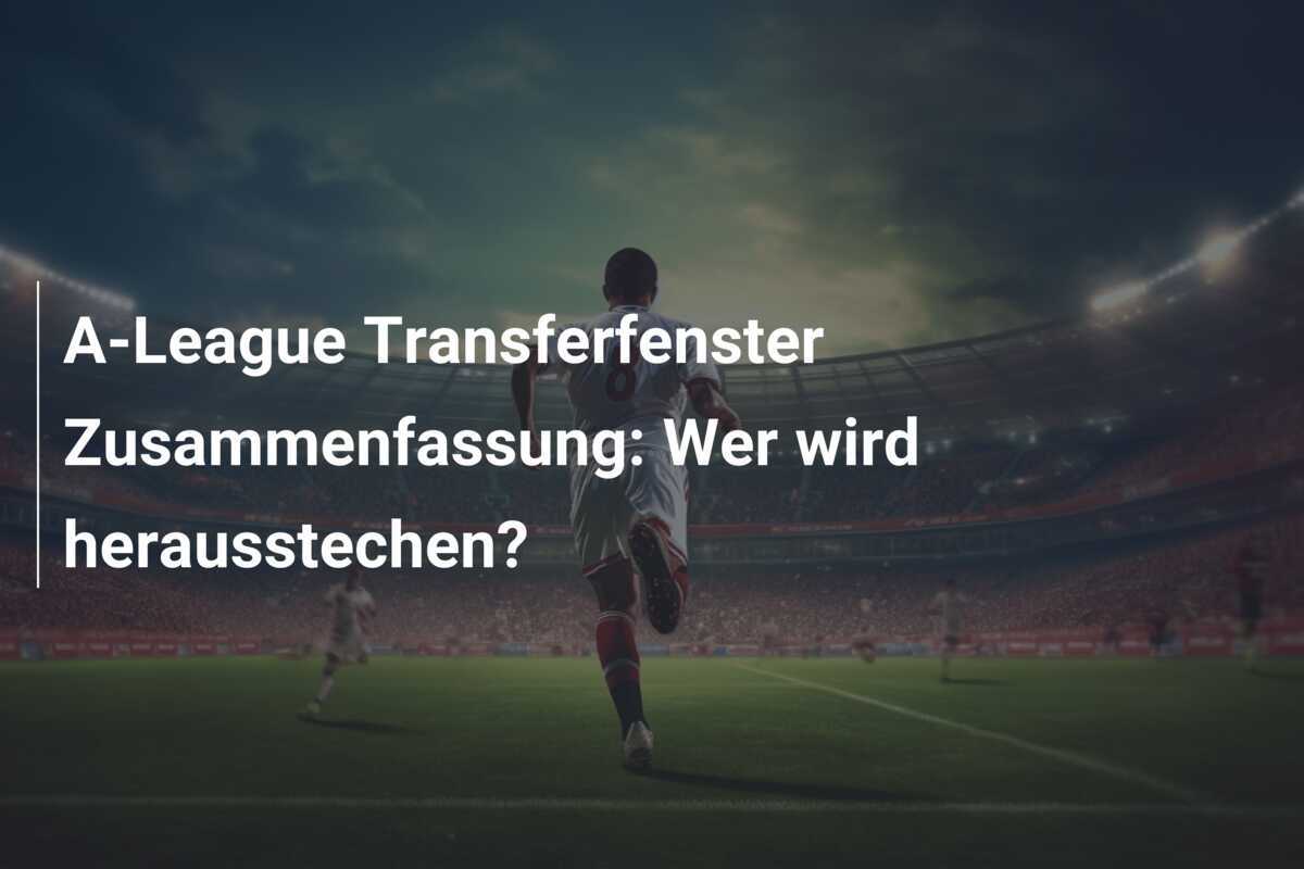 A-League Transferfenster Zusammenfassung: Wer wird herausstechen?