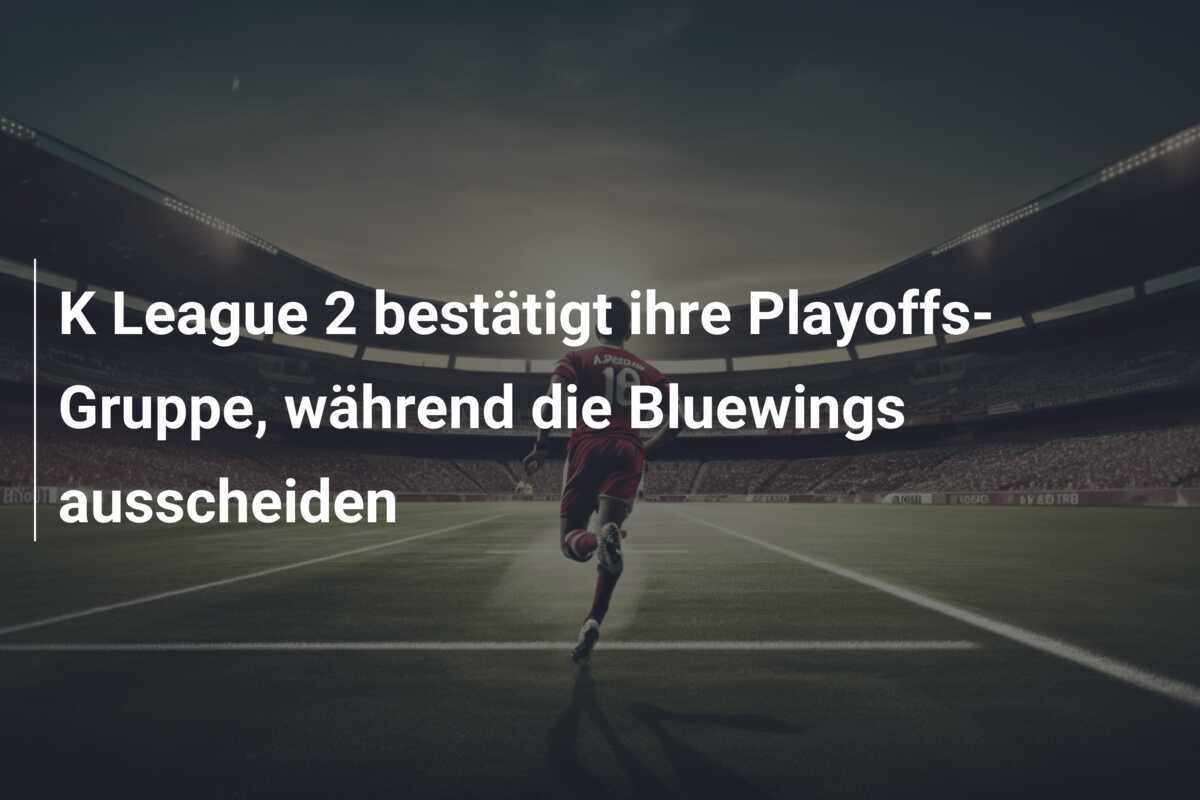 K League 2 bestätigt ihre Playoffs-Gruppe, während die Bluewings ausscheiden