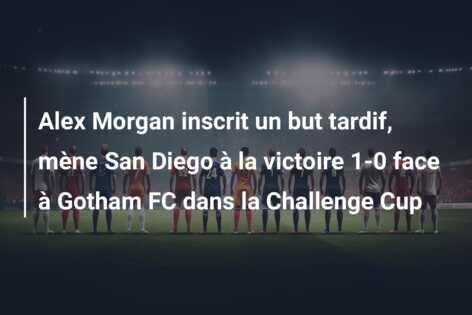Alex Morgan inscrit un but tardif, mène San Diego à la victoire 1-0 face à Gotham FC dans la Challenge Cup