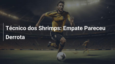 Técnico dos Shrimps: Empate Pareceu Derrota