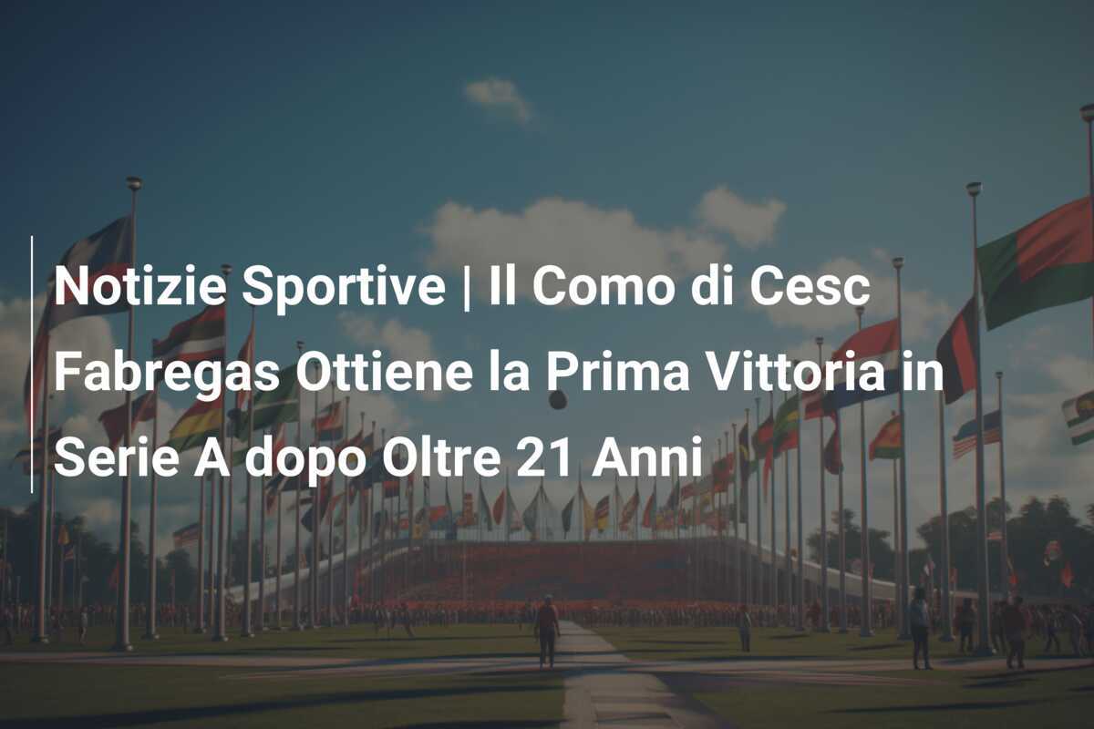 Notizie Sportive | Il Como di Cesc Fabregas Ottiene la Prima Vittoria in Serie A dopo Oltre 21 Anni