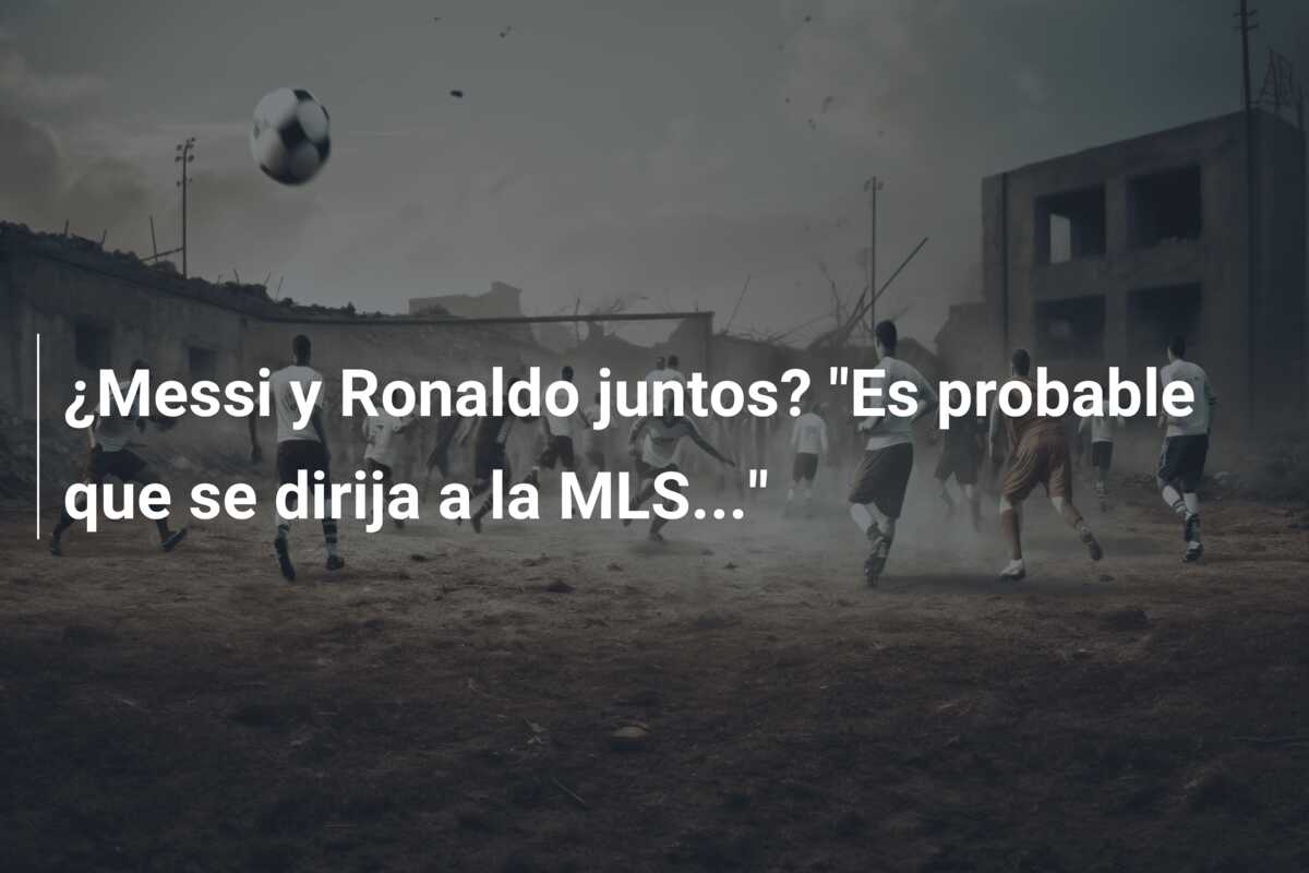 ¿Messi y Ronaldo juntos? “Es probable que se dirija a la MLS…”