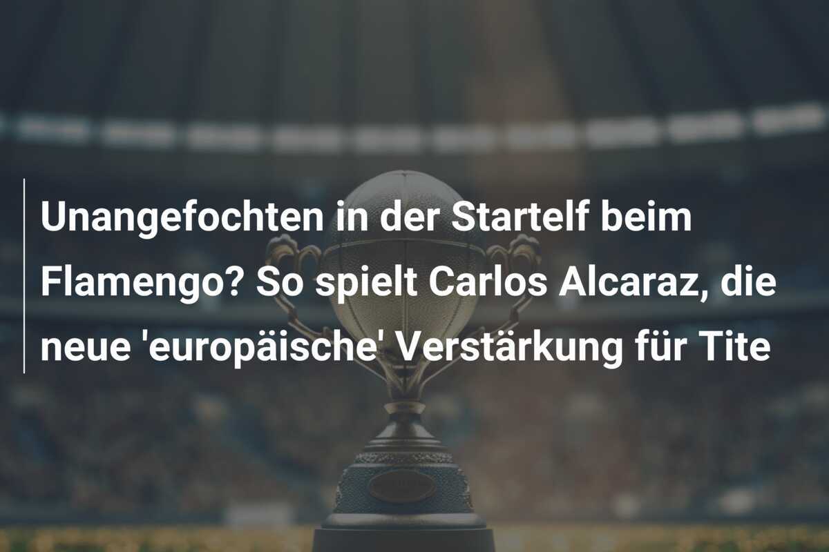 Unangefochten in der Startelf beim Flamengo? So spielt Carlos Alcaraz, die neue ‘europäische’ Verstärkung für Tite
