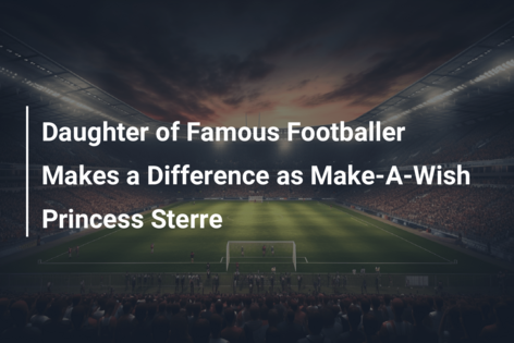 Daughter of Famous Footballer Makes a Difference as Make-A-Wish Princess Sterre