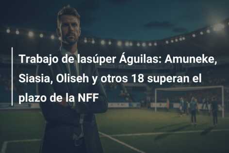 Trabajo de lasúper Águilas: Amuneke, Siasia, Oliseh y otros 18 superan el plazo de la NFF