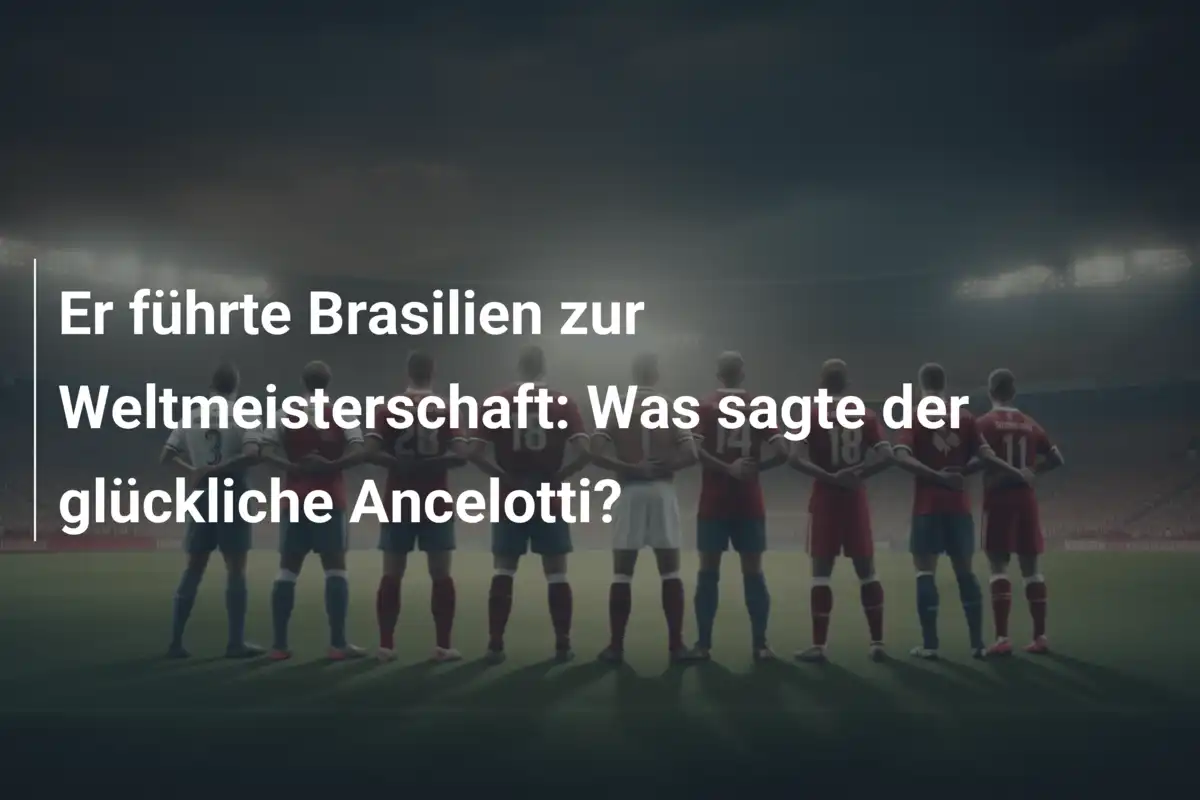 Er führte Brasilien zur Weltmeisterschaft: Was sagte der glückliche Ancelotti?