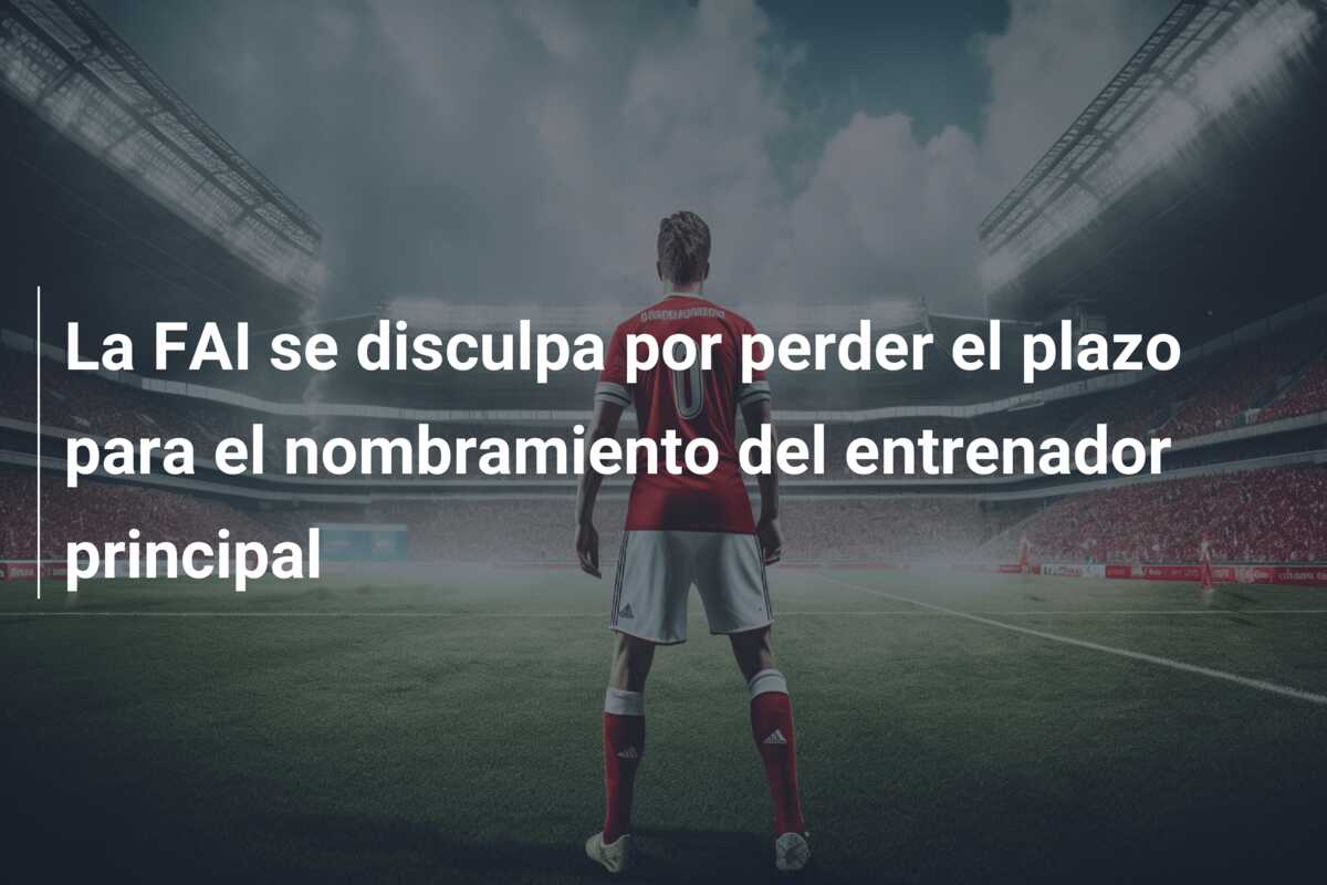La FAI se disculpa por perder el plazo para el nombramiento del entrenador principal
