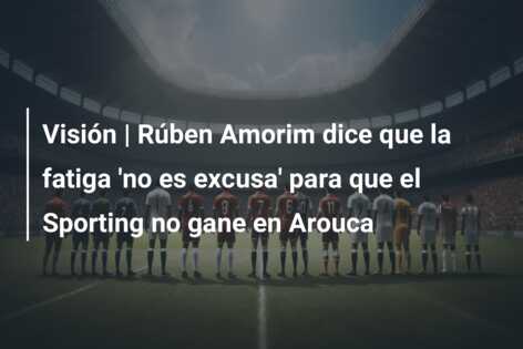 Visión | Rúben Amorim dice que la fatiga ‘no es excusa’ para que el Sporting no gane en Arouca