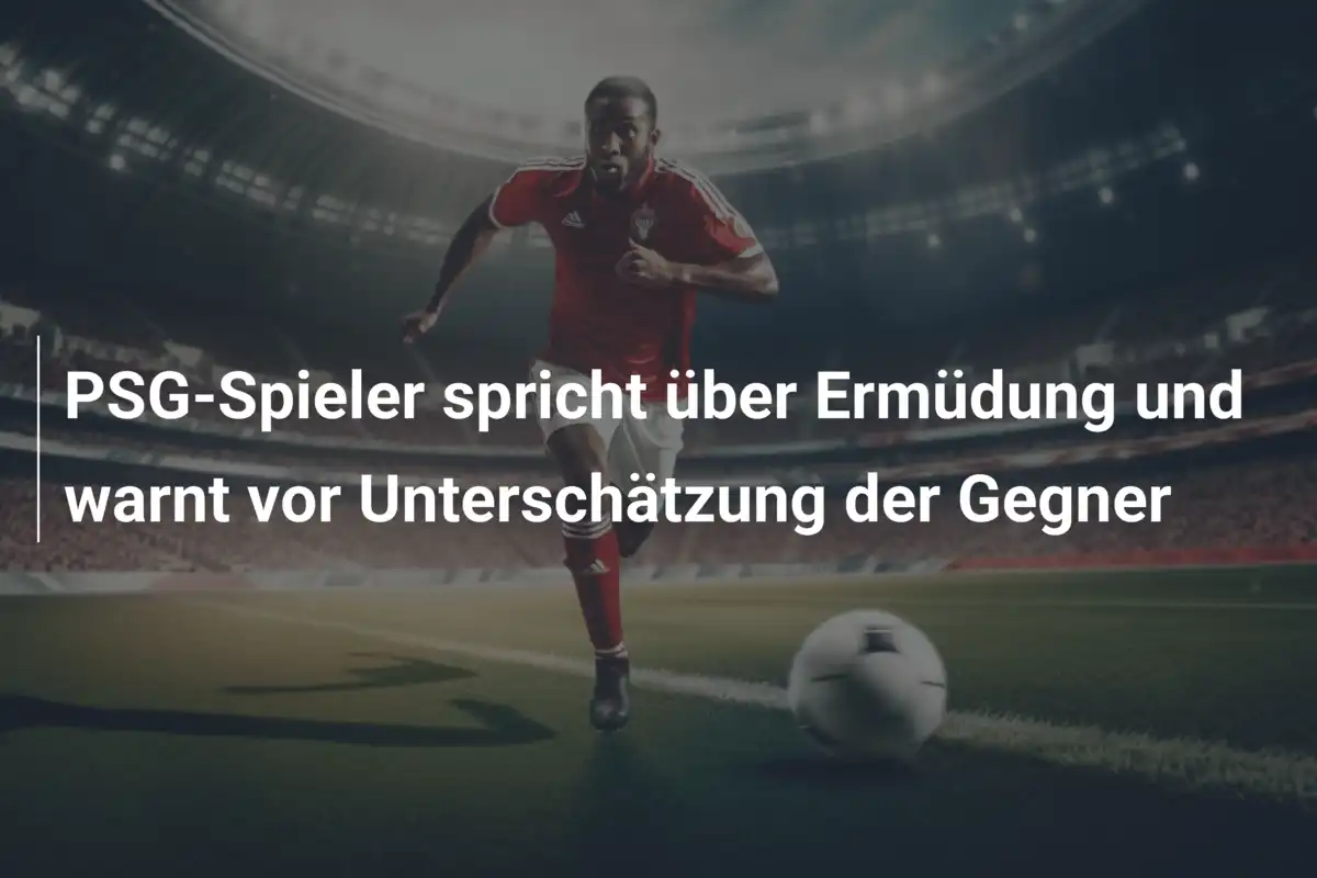 PSG-Spieler spricht über Ermüdung und warnt vor Unterschätzung der Gegner