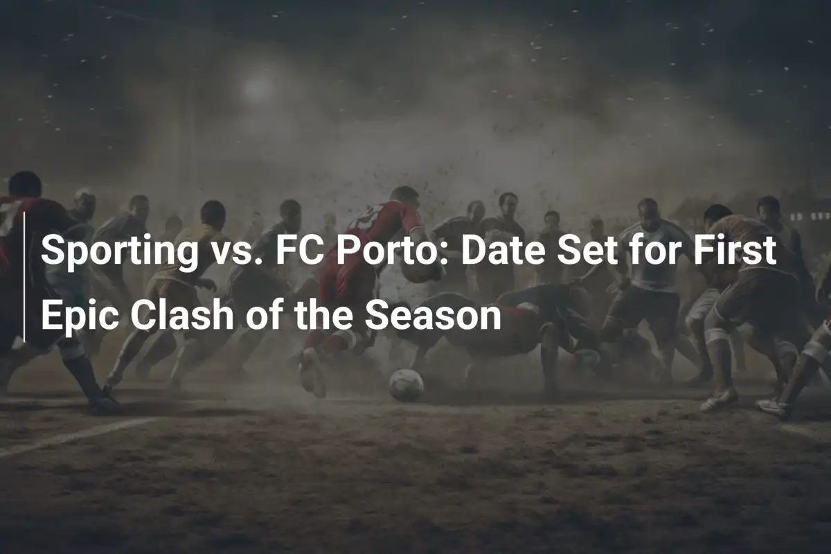 Sporting vs. FC Porto: Fecha para el primer duelo épico de la temporada