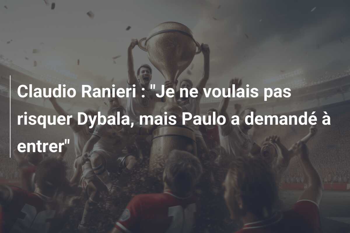 Claudio Ranieri : "Je ne voulais pas risquer Dybala, mais Paulo a demandé à entrer"