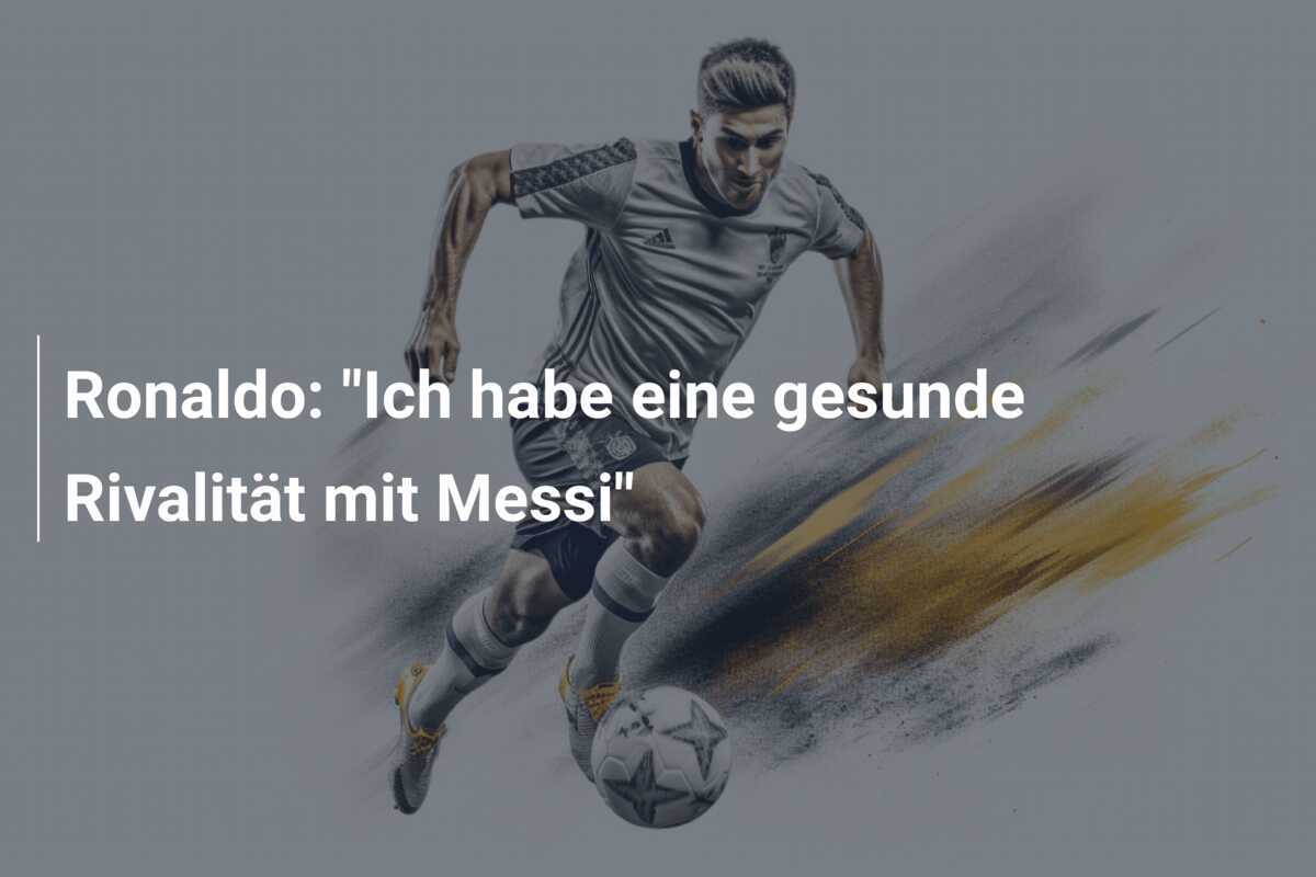 Ronaldo: "Ich habe eine gesunde Rivalität mit Messi"