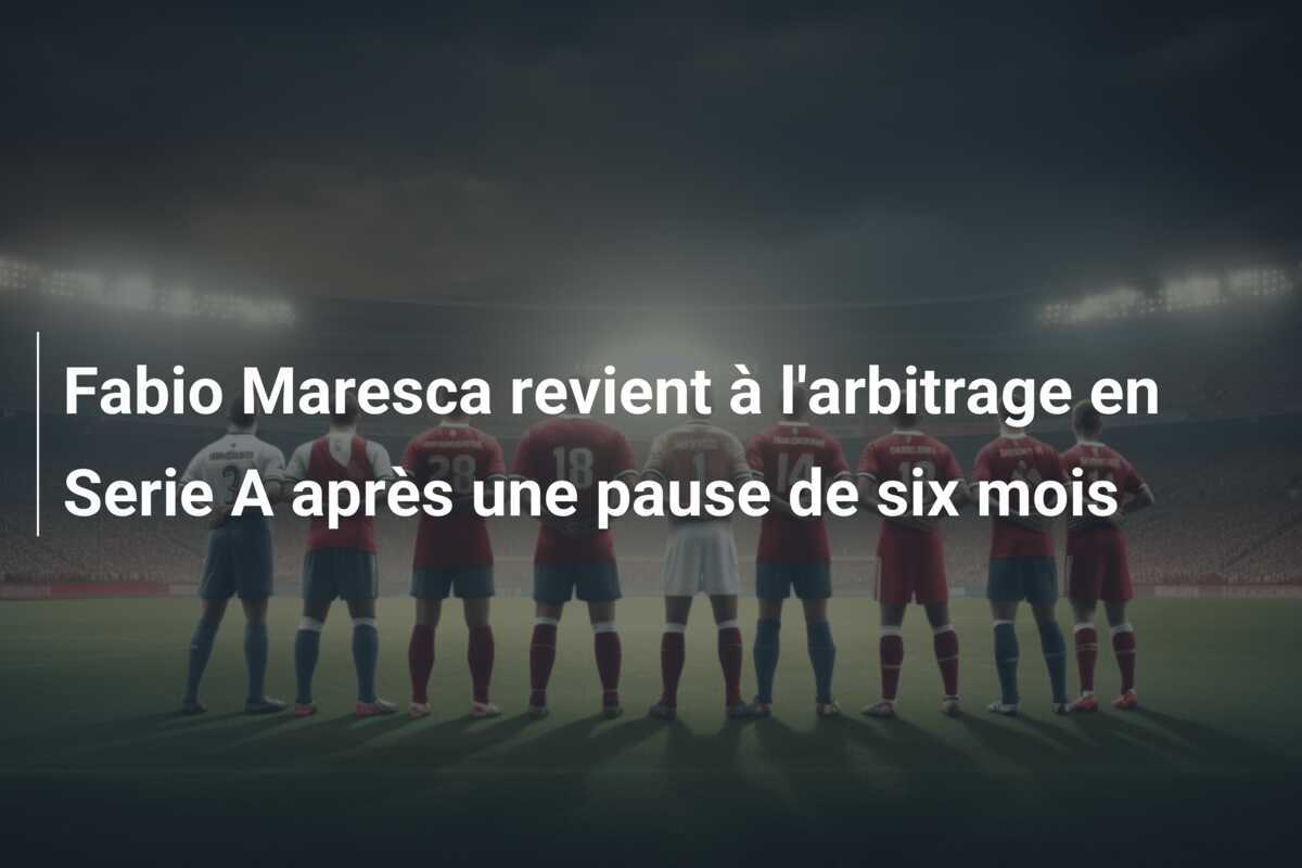 Fabio Maresca revient à l'arbitrage en Serie A après une pause de six mois