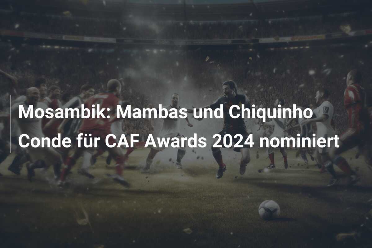 Mosambik: Mambas und Chiquinho Conde für CAF Awards 2024 nominiert