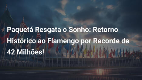 Paquetá Resgata o Sonho: Retorno Histórico ao Flamengo por Recorde de 42 Milhões!