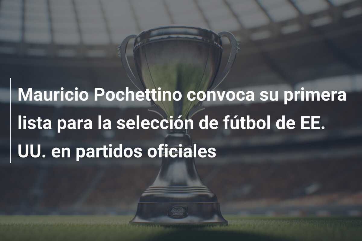 Mauricio Pochettino convoca su primera lista para la selección de fútbol de EE. UU. en partidos oficiales