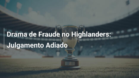 Drama de Fraude no Highlanders: Julgamento Adiado
