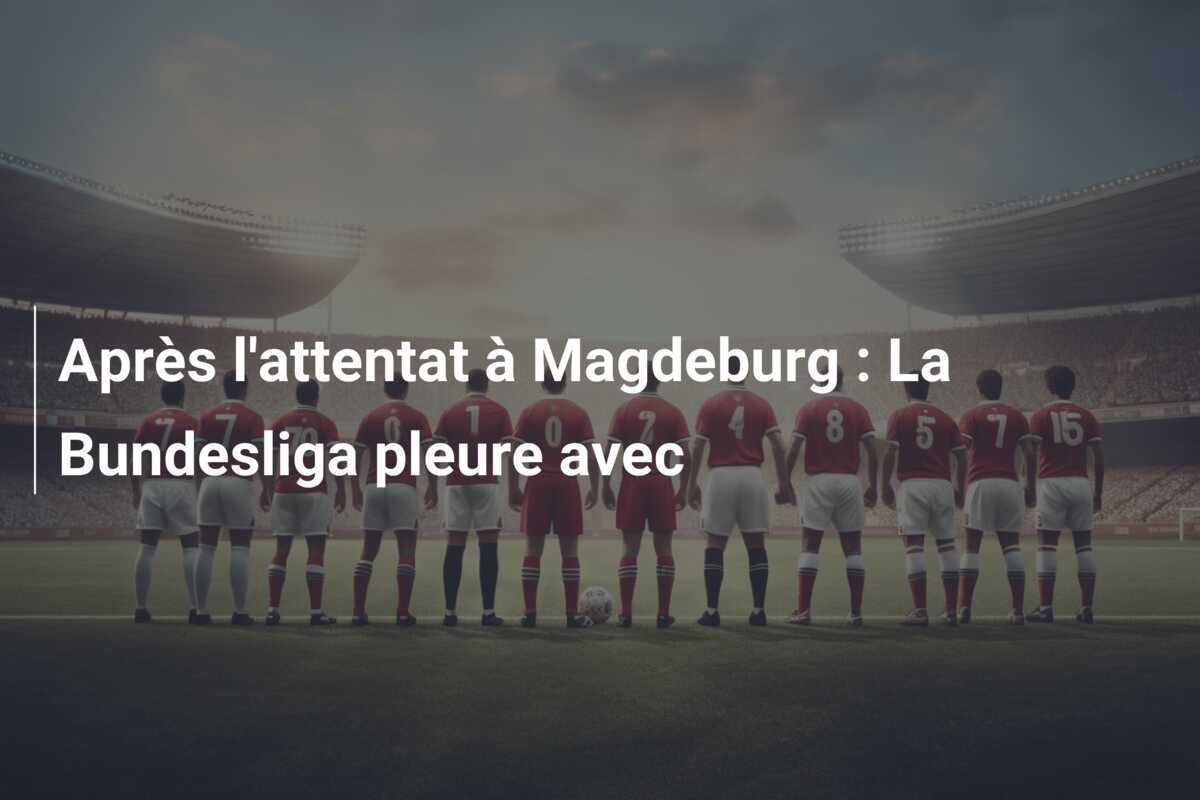 Après l'attentat à Magdeburg : La Bundesliga pleure avec