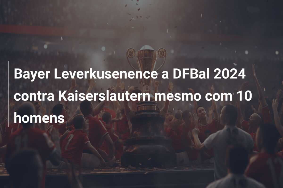 Bayer Leverkusenence a DFBal 2024 contra Kaiserslautern mesmo com 10 homens