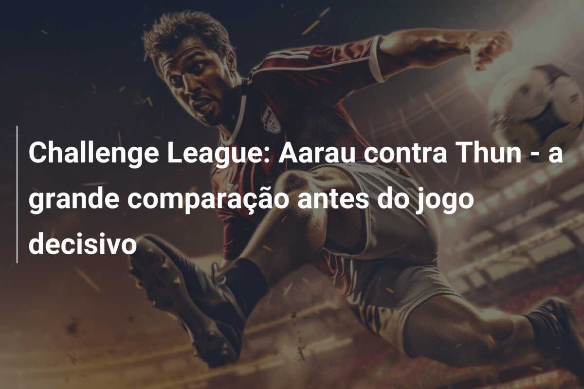 Challenge League: Aarau contra Thun - a grande comparação antes do jogo decisivo