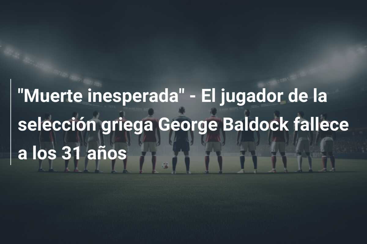 "Muerte inesperada" - El jugador de la selección griega George Baldock fallece a los 31 años