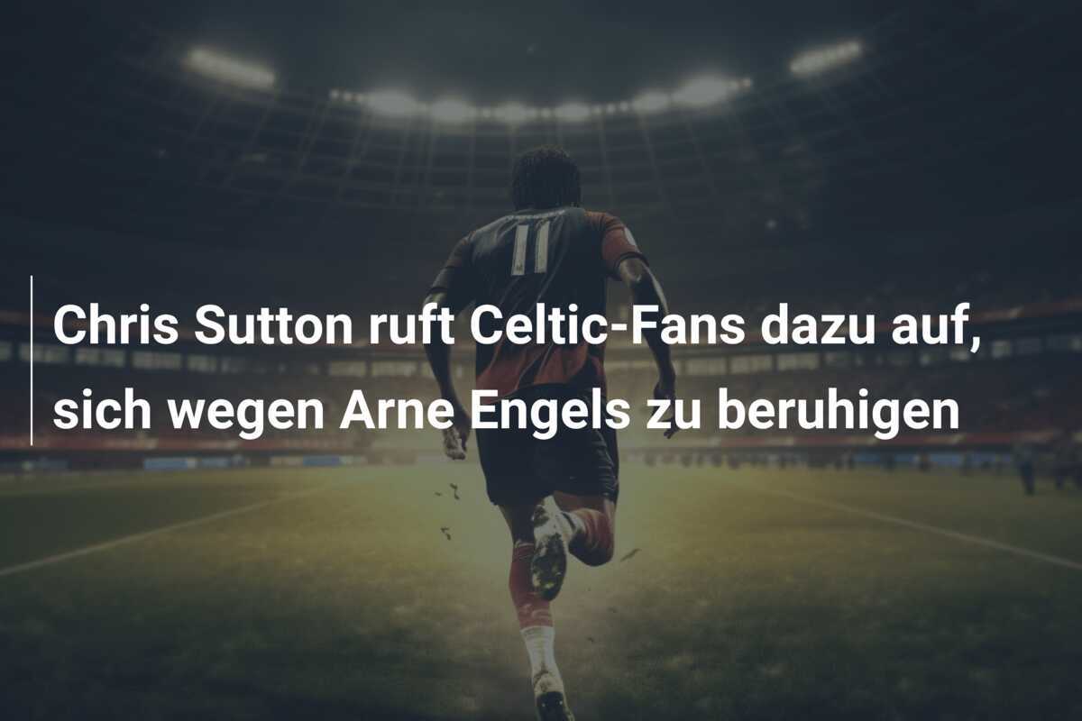 Chris Sutton ruft Celtic-Fans dazu auf, sich wegen Arne Engels zu beruhigen