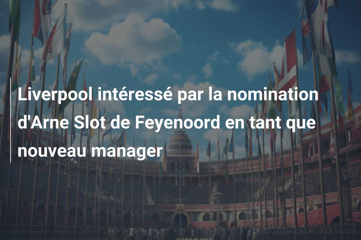 Liverpool intéressé par la nomination d’Arne Slot de Feyenoord en tant que nouveau manager