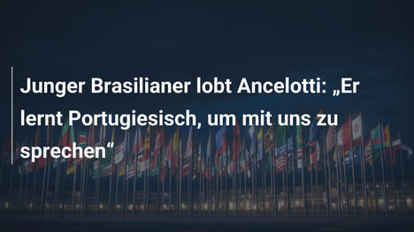 Junger Brasilianer lobt Ancelotti: „Er lernt Portugiesisch, um mit uns zu sprechen“