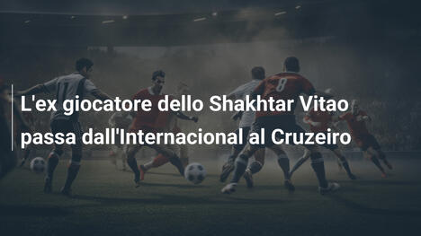 L'ex giocatore dello Shakhtar Vitao passa dall'Internacional al Cruzeiro