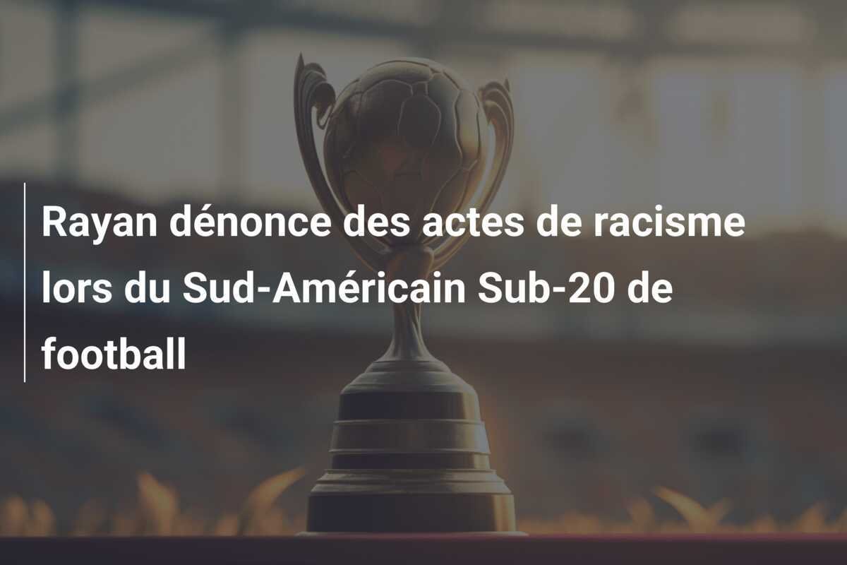Rayan dénonce des actes de racisme lors du Sud-Américain Sub-20 de football