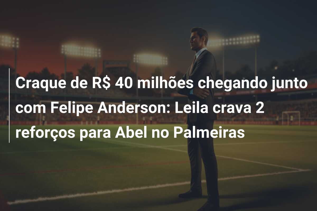 Craque de R$ 40 milhões chegando junto com Felipe Anderson: Leila crava 2 reforços para Abel no Palmeiras