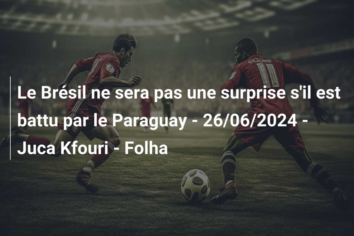 Le Brésil ne sera pas une surprise s’il est battu par le Paraguay – 26/06/2024 – Juca Kfouri – Folha