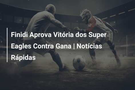 Finidi Aprova Vitória dos Super Eagles Contra Gana | Notícias Rápidas