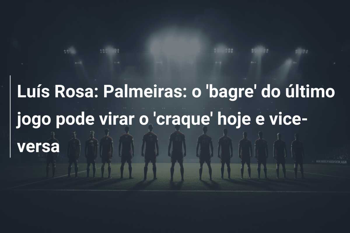 Luís Rosa: Palmeiras: o ‘bagre’ do último jogo pode virar o ‘craque’ hoje e vice-versa