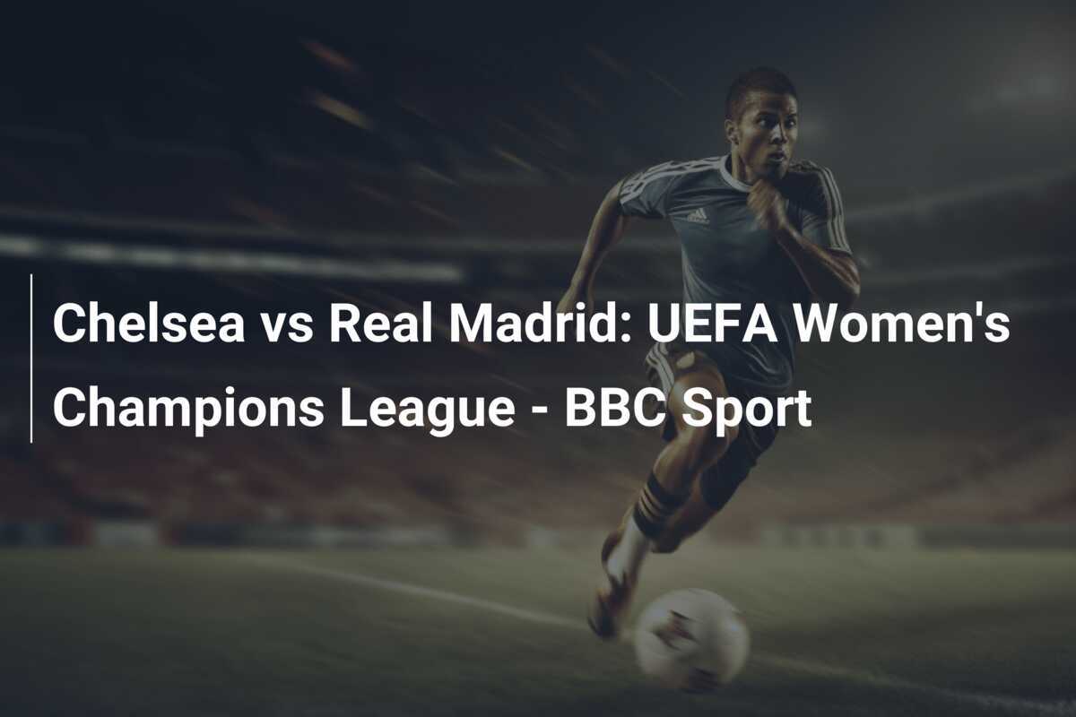 Chelsea vs Real Madrid: UEFA Women's Champions League - BBC Sport