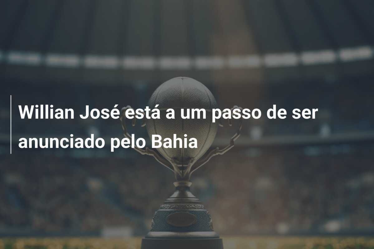 Willian José está a um passo de ser anunciado pelo Bahia