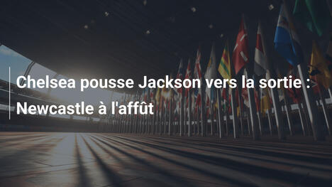 Chelsea pousse Jackson vers la sortie : Newcastle à l'affût