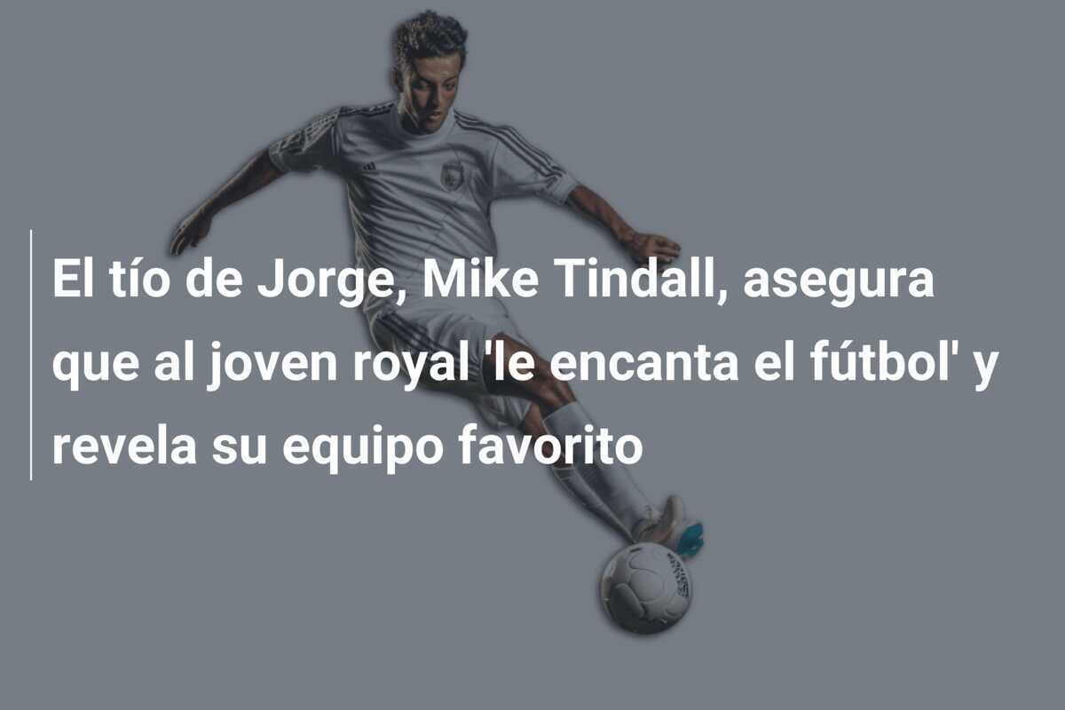 El tío de Jorge, Mike Tindall, asegura que al joven royal 'le encanta el fútbol' y revela su equipo favorito