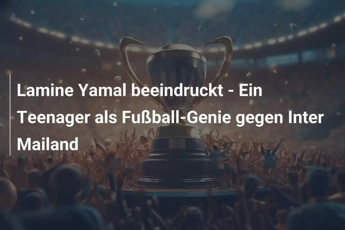 Lamine Yamal beeindruckt - Ein Teenager als Fußball-Genie gegen Inter Mailand