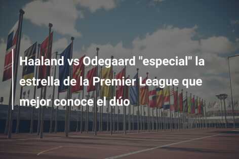Haaland vs Odegaard “especial” la estrella de la Premier League que mejor conoce el dúo