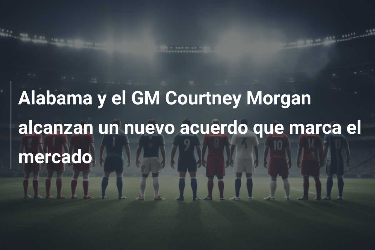 Alabama y el GM Courtney Morgan alcanzan un nuevo acuerdo que marca el mercado