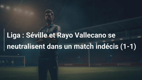 Liga : Séville et Rayo Vallecano se neutralisent dans un match indécis (1-1)