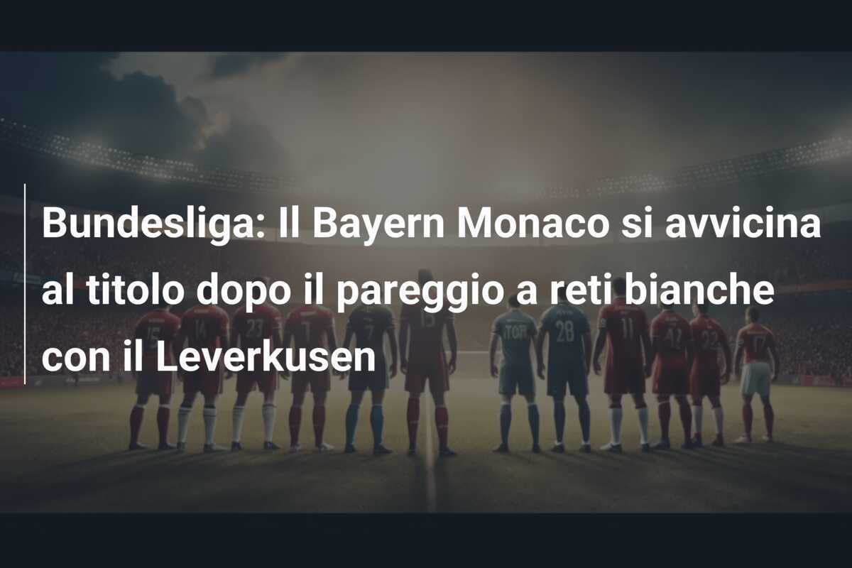Bundesliga: Il Bayern Monaco si avvicina al titolo dopo il pareggio a reti bianche con il Leverkusen